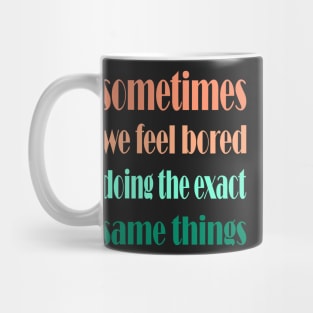 sometimes we feel bored doing the exact same things , motivational quote for change Mug